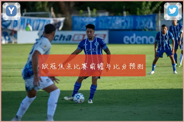 欧冠焦点比赛前瞻与比分预测 - AG刮刮乐官网