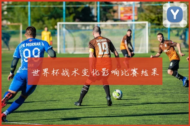 世界杯战术变化影响比赛结果 - AG刮刮乐官网