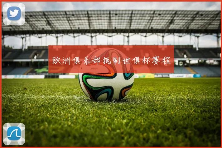 欧洲俱乐部抵制世俱杯赛程 - AG刮刮乐官网